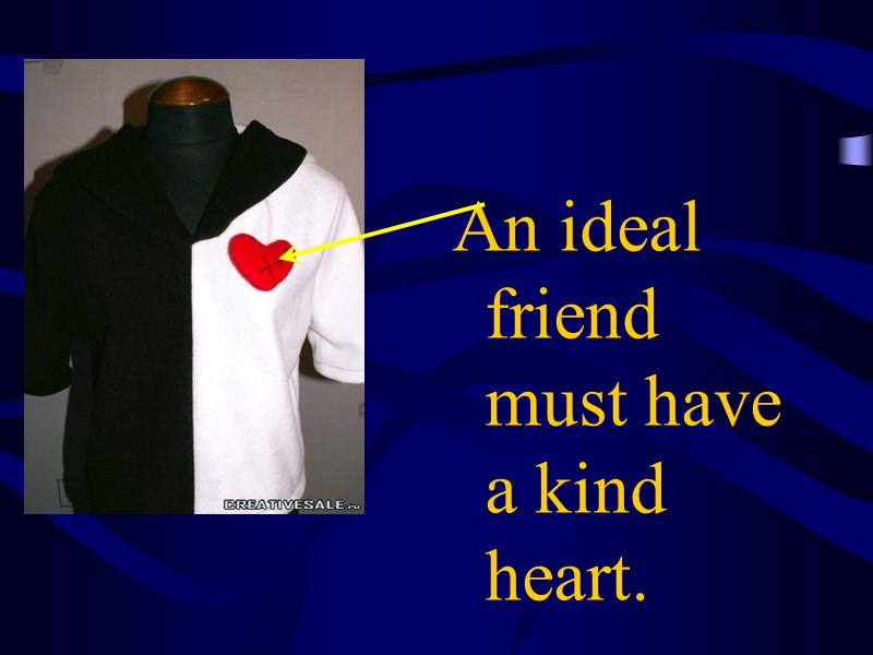 An ideal friend must have a kind heart.